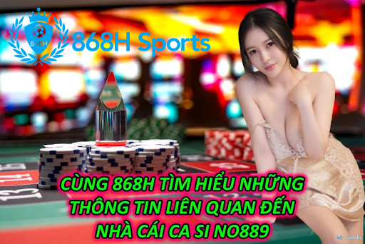 Cùng 868H Tìm Hiểu Những Thông Tin Liên Quan Đến Nhà Cái Ca Si No889